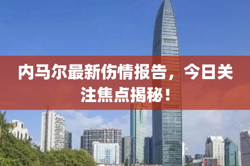 內(nèi)馬爾最新傷情報(bào)告，今日關(guān)注焦點(diǎn)揭秘！