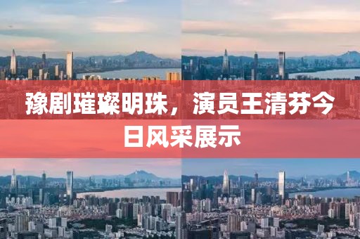 豫劇璀璨明珠，演員王清芬今日風(fēng)采展示