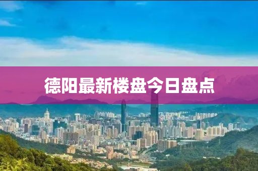 德陽最新樓盤今日盤點(diǎn)