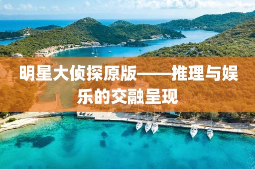 明星大偵探原版——推理與娛樂(lè)的交融呈現(xiàn)