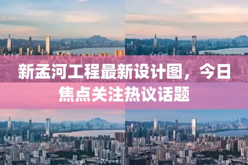 新孟河工程最新設(shè)計(jì)圖，今日焦點(diǎn)關(guān)注熱議話題
