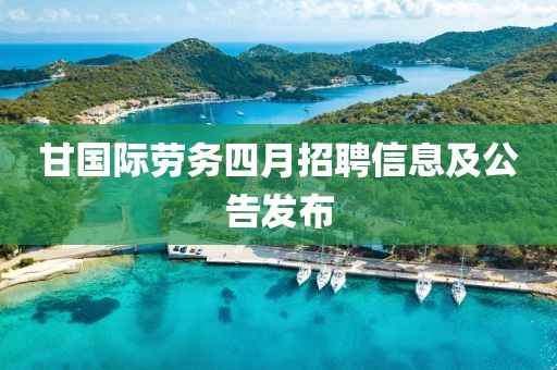 甘國(guó)際勞務(wù)四月招聘信息及公告發(fā)布