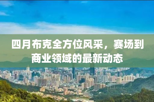 四月布克全方位風(fēng)采，賽場到商業(yè)領(lǐng)域的最新動態(tài)