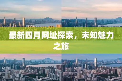 最新四月網(wǎng)址探索，未知魅力之旅