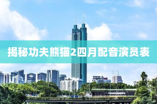 揭秘功夫熊貓2四月配音演員表