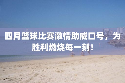 四月籃球比賽激情助威口號，為勝利燃燒每一刻！