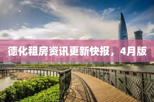 德化租房資訊更新快報(bào)，4月版
