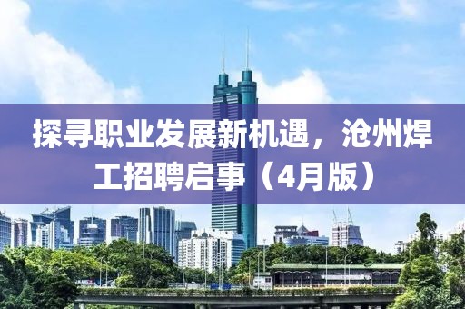 探尋職業(yè)發(fā)展新機(jī)遇，滄州焊工招聘啟事（4月版）