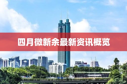 四月微新余最新資訊概覽