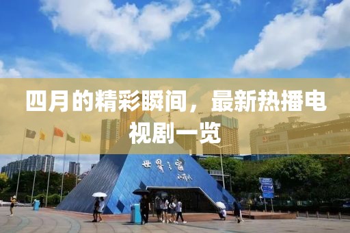 四月的精彩瞬間，最新熱播電視劇一覽