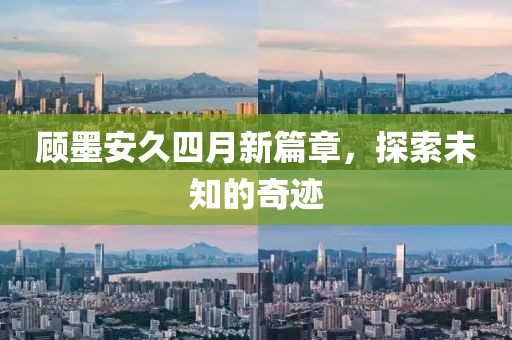 顧墨安久四月新篇章，探索未知的奇跡