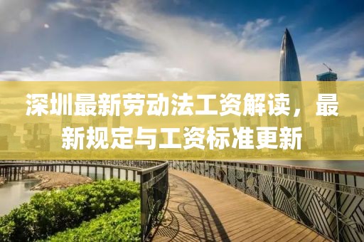 深圳最新勞動(dòng)法工資解讀，最新規(guī)定與工資標(biāo)準(zhǔn)更新
