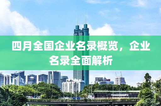四月全國企業(yè)名錄概覽，企業(yè)名錄全面解析
