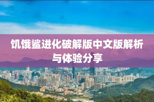 饑餓鯊進(jìn)化破解版中文版解析與體驗(yàn)分享