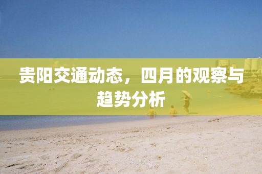 貴陽交通動(dòng)態(tài)，四月的觀察與趨勢分析