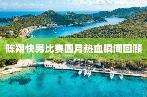 陳翔快男比賽四月熱血瞬間回顧