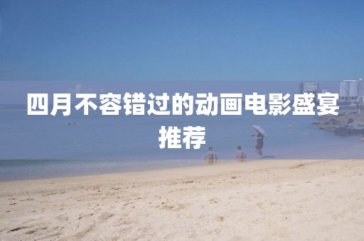 四月不容錯過的動畫電影盛宴推薦