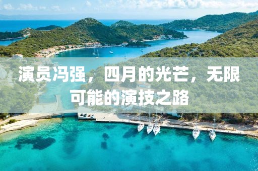 演員馮強，四月的光芒，無限可能的演技之路