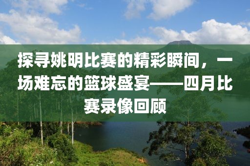 探尋姚明比賽的精彩瞬間，一場難忘的籃球盛宴——四月比賽錄像回顧