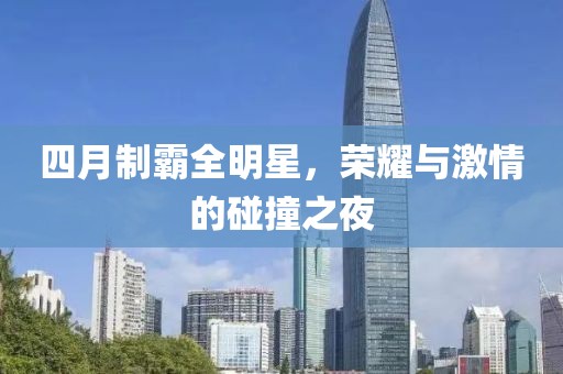 四月制霸全明星，榮耀與激情的碰撞之夜