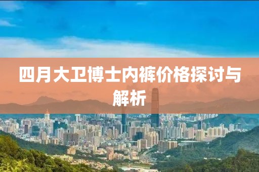 四月大衛(wèi)博士內(nèi)褲價格探討與解析