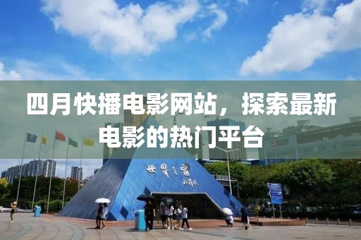 四月快播電影網(wǎng)站，探索最新電影的熱門平臺