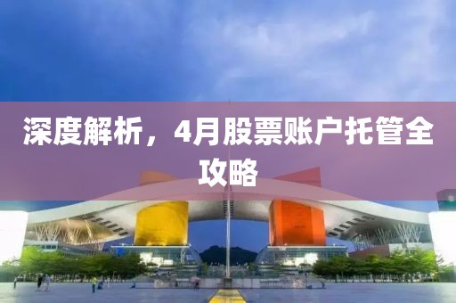 深度解析，4月股票賬戶托管全攻略