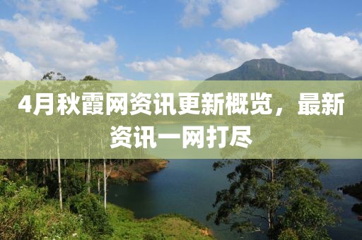 4月秋霞網(wǎng)資訊更新概覽，最新資訊一網(wǎng)打盡
