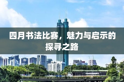 四月書法比賽，魅力與啟示的探尋之路