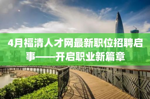 4月福清人才網(wǎng)最新職位招聘啟事——開(kāi)啟職業(yè)新篇章