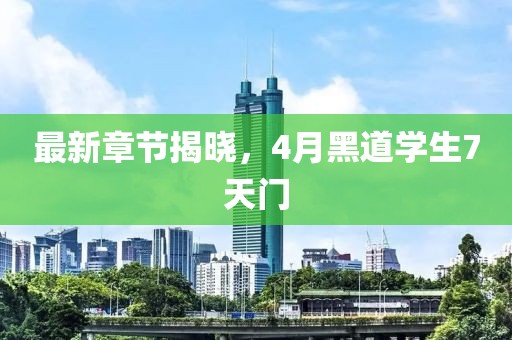 最新章節(jié)揭曉，4月黑道學(xué)生7天門