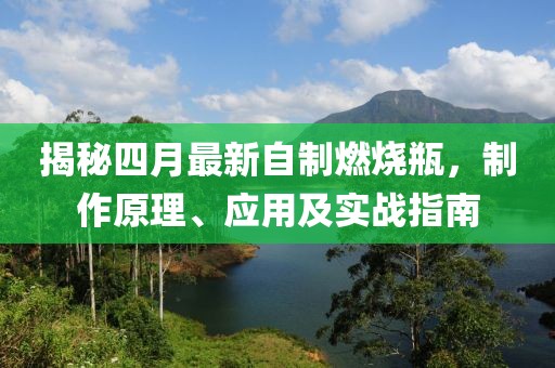 揭秘四月最新自制燃燒瓶，制作原理、應用及實戰(zhàn)指南