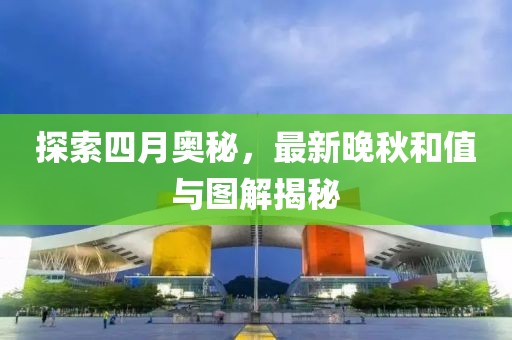 探索四月奧秘，最新晚秋和值與圖解揭秘