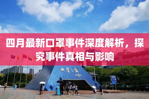四月最新口罩事件深度解析，探究事件真相與影響