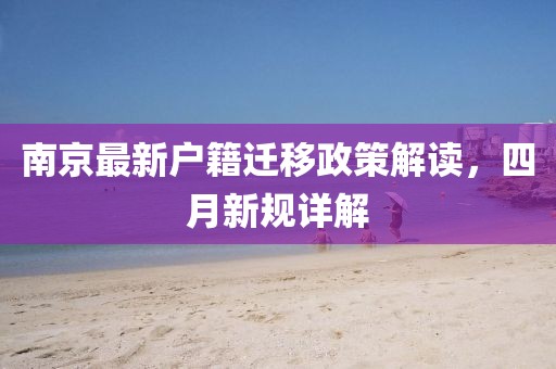 南京最新戶籍遷移政策解讀，四月新規(guī)詳解