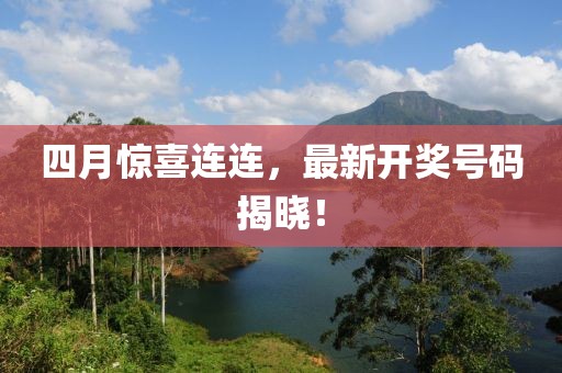 四月驚喜連連，最新開獎號碼揭曉！