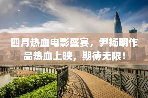 四月熱血電影盛宴，尹揚明作品熱血上映，期待無限！