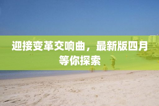 迎接變革交響曲，最新版四月等你探索