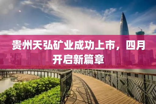 貴州天弘礦業(yè)成功上市，四月開啟新篇章