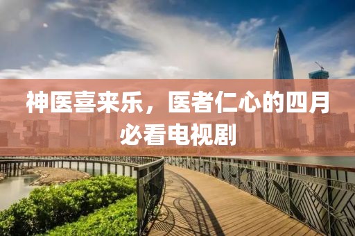 神醫(yī)喜來樂，醫(yī)者仁心的四月必看電視劇