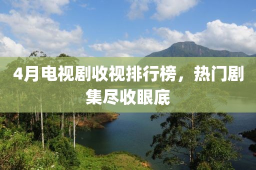 4月電視劇收視排行榜，熱門劇集盡收眼底