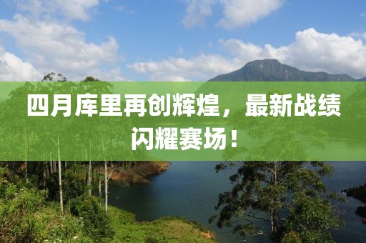 四月庫里再創(chuàng)輝煌，最新戰(zhàn)績閃耀賽場！