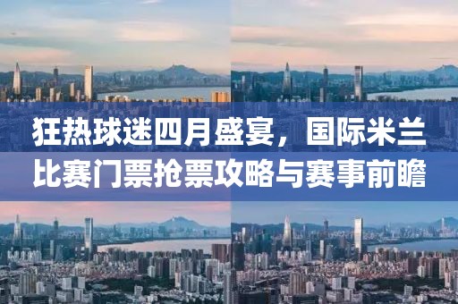 狂熱球迷四月盛宴，國(guó)際米蘭比賽門(mén)票搶票攻略與賽事前瞻