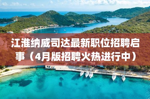 江淮納威司達(dá)最新職位招聘啟事（4月版招聘火熱進(jìn)行中）