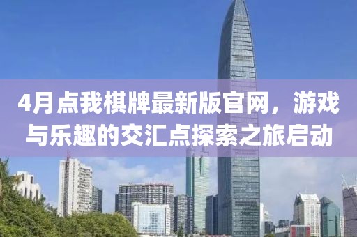 4月點(diǎn)我棋牌最新版官網(wǎng)，游戲與樂趣的交匯點(diǎn)探索之旅啟動