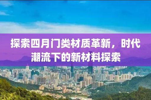 探索四月門類材質(zhì)革新，時(shí)代潮流下的新材料探索