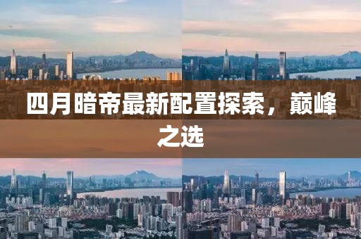 四月暗帝最新配置探索，巔峰之選