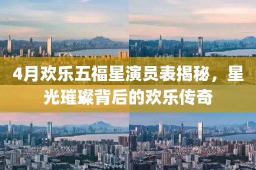 4月歡樂五福星演員表揭秘，星光璀璨背后的歡樂傳奇