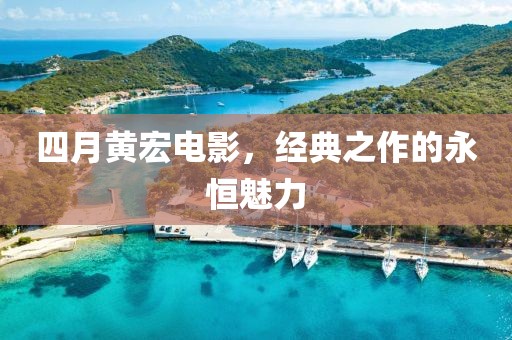 四月黃宏電影，經(jīng)典之作的永恒魅力