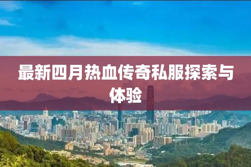 最新四月熱血傳奇私服探索與體驗(yàn)